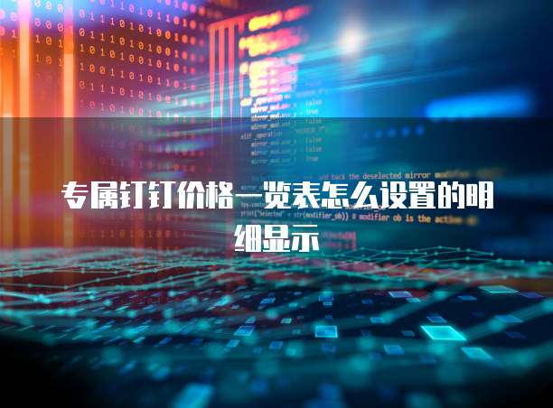 专属钉钉价格一览表怎么设置的明细显示