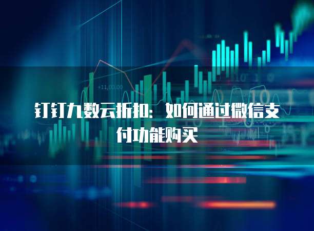 钉钉九数云折扣:如何通过微信支付功能购买