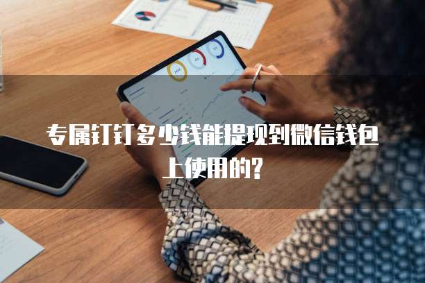 专属钉钉多少钱能提现到微信钱包上使用的?