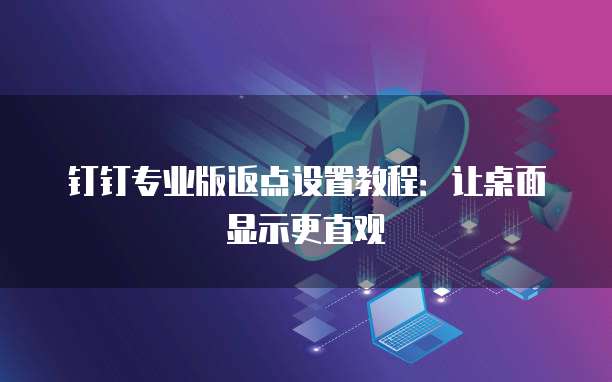钉钉专业版返点设置教程:让桌面显示更直观