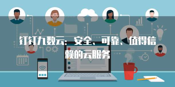 钉钉九数云:安全、可靠、值得信赖的云服务