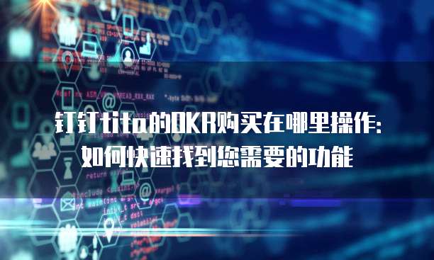 钉钉tita的OKR购买在哪里操作:如何快速找到您需要的功能
