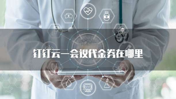 钉钉云一会议代金券在哪里