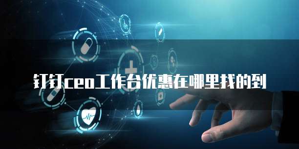 钉钉ceo工作台优惠在哪里找的到