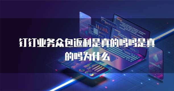 钉钉业务众包返利是真的吗吗是真的吗为什么