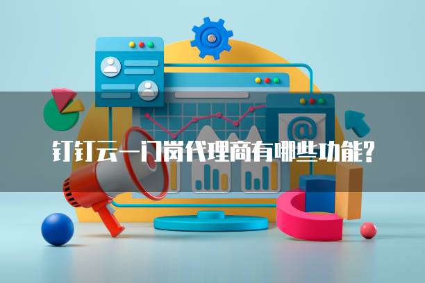 钉钉云一门岗代理商有哪些功能?