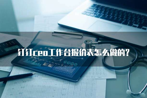 钉钉ceo工作台报价表怎么做的?