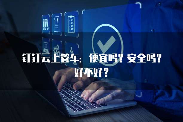 钉钉云上管车:便宜吗?安全吗?好不好?