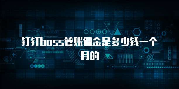 钉钉boss管账佣金是多少钱一个月的