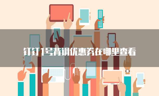 钉钉1号背调优惠券在哪里查看