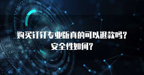 购买钉钉专业版真的可以退款吗?安全性如何?
