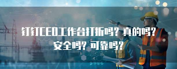 钉钉CEO工作台打折吗?真的吗?安全吗?可靠吗?