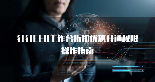 钉钉CEO工作台折扣优惠开通权限操作指南