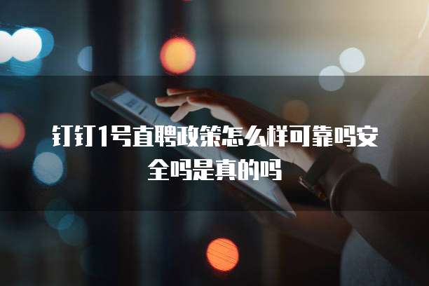 钉钉1号直聘政策怎么样可靠吗安全吗是真的吗
