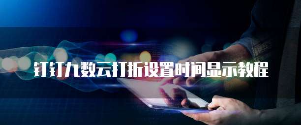 钉钉九数云打折设置时间显示教程
