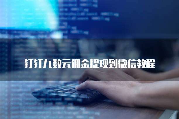 钉钉九数云佣金提现到微信教程