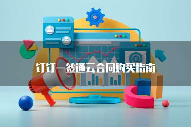 钉钉一签通云合同购买指南