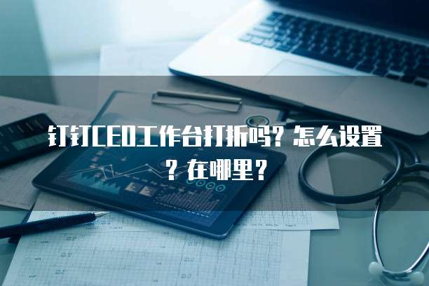 钉钉CEO工作台打折吗?怎么设置?在哪里?