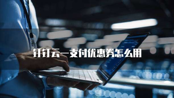 钉钉云一支付优惠券怎么用