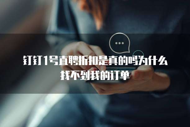 钉钉1号直聘折扣是真的吗为什么找不到我的订单
