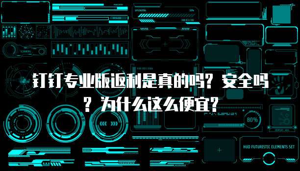 钉钉专业版返利是真的吗? 安全吗? 为什么这么便宜?