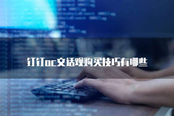 钉钉oc文话观购买技巧有哪些