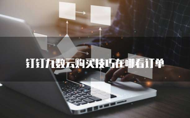 钉钉九数云购买技巧在哪看订单