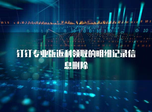 钉钉专业版返利领取的明细记录信息删除