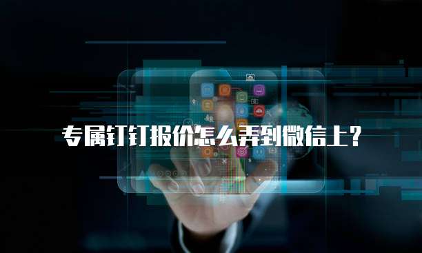 专属钉钉报价怎么弄到微信上?
