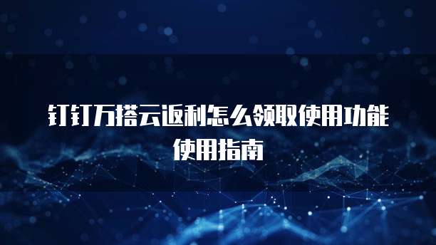 钉钉万搭云返利怎么领取使用功能使用指南