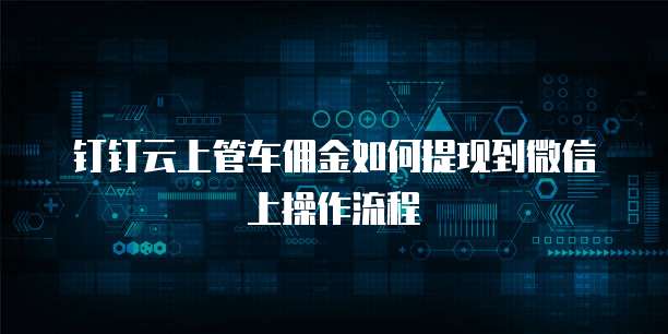 钉钉云上管车佣金如何提现到微信上操作流程