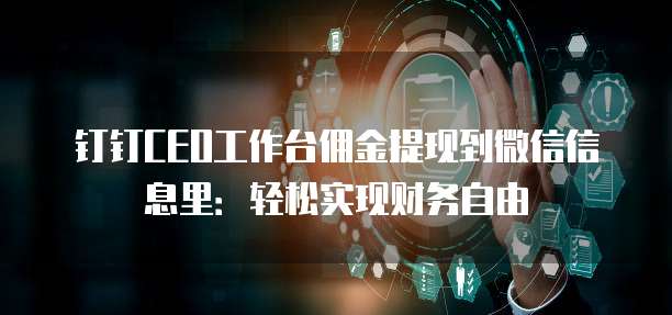钉钉CEO工作台佣金提现到微信信息里:轻松实现财务自由
