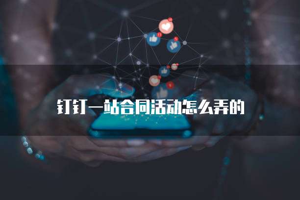 钉钉一站合同活动怎么弄的