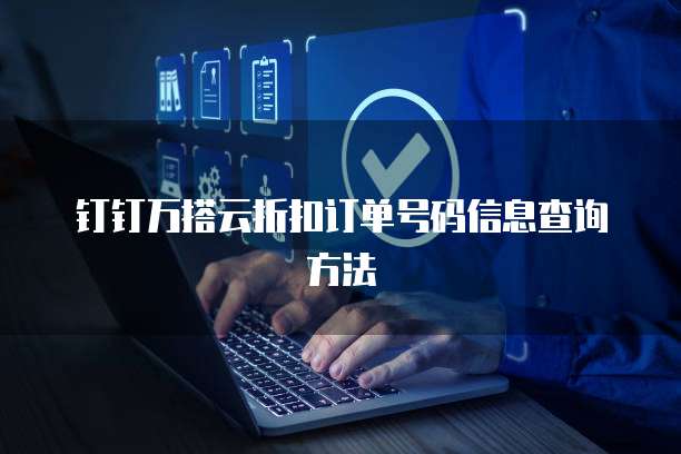 钉钉万搭云折扣订单号码信息查询方法