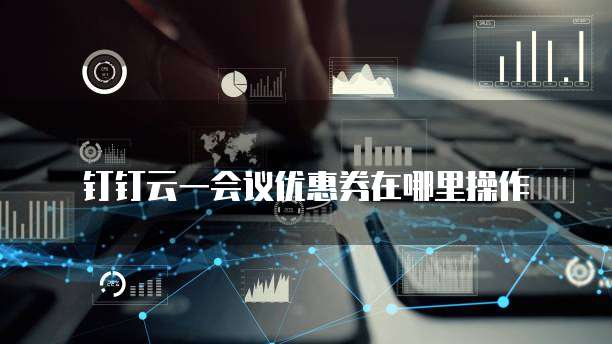 钉钉云一会议优惠券在哪里操作
