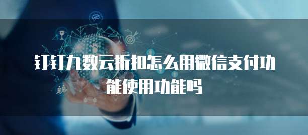 钉钉九数云折扣怎么用微信支付功能使用功能吗