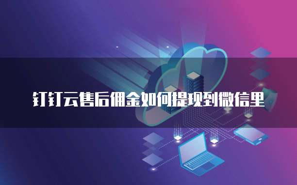 钉钉云售后佣金如何提现到微信里