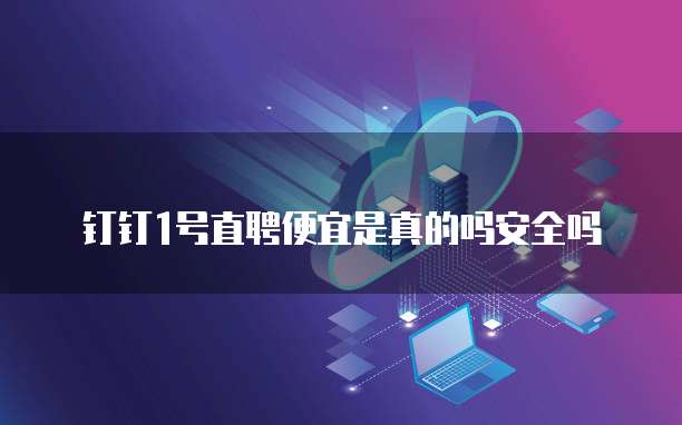 钉钉1号直聘便宜是真的吗安全吗