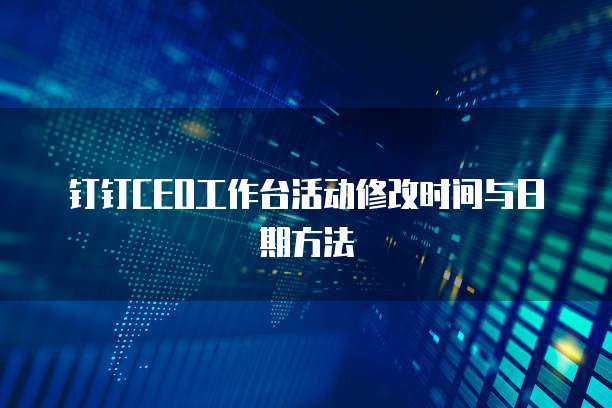 钉钉CEO工作台活动修改时间与日期方法