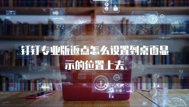 钉钉专业版返点怎么设置到桌面显示的位置上去