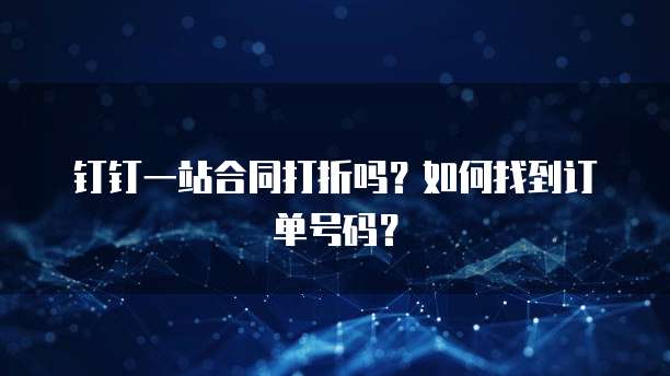 钉钉一站合同打折吗?如何找到订单号码?