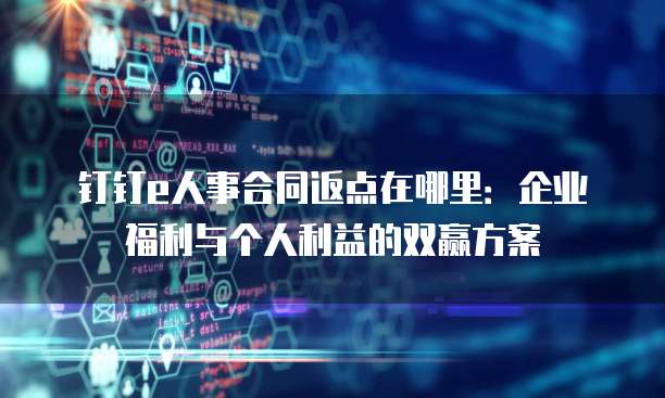 钉钉e人事合同返点在哪里:企业福利与个人利益的双赢方案