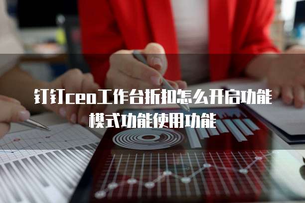 钉钉ceo工作台折扣怎么开启功能模式功能使用功能