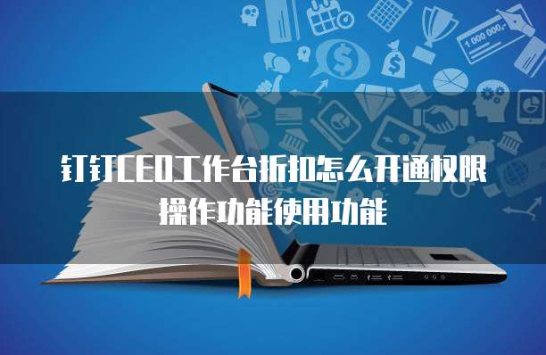 钉钉CEO工作台折扣怎么开通权限操作功能使用功能