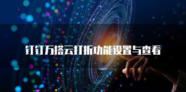 钉钉万搭云打折功能设置与查看