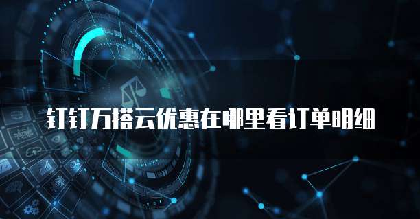 钉钉万搭云优惠在哪里看订单明细