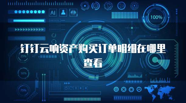钉钉云呐资产购买订单明细在哪里查看