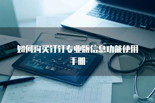 如何购买钉钉专业版信息功能使用手册