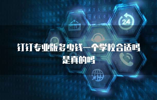钉钉专业版多少钱一个学校合适吗是真的吗