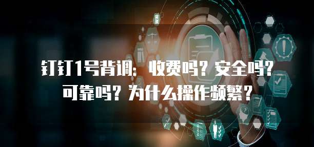 钉钉1号背调:收费吗?安全吗?可靠吗?为什么操作频繁?